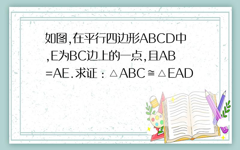 如图,在平行四边形ABCD中,E为BC边上的一点,且AB=AE.求证：△ABC≌△EAD