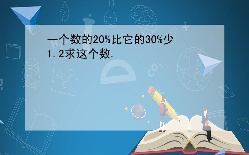 一个数的20%比它的30%少1.2求这个数.