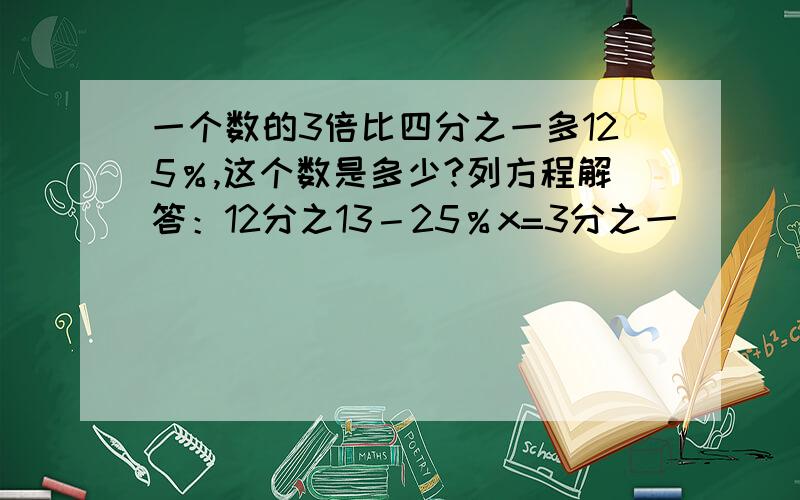 一个数的3倍比四分之一多125％,这个数是多少?列方程解答：12分之13－25％x=3分之一