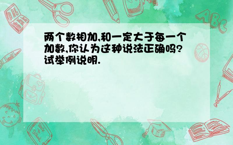 两个数相加,和一定大于每一个加数,你认为这种说法正确吗?试举例说明.