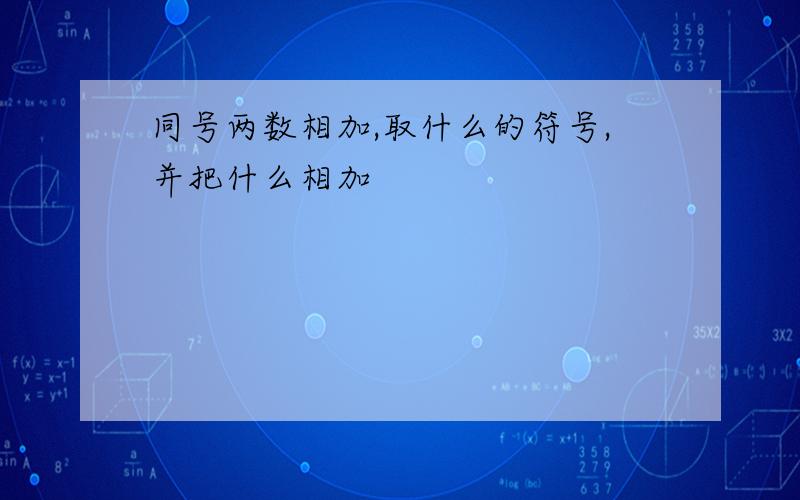 同号两数相加,取什么的符号,并把什么相加