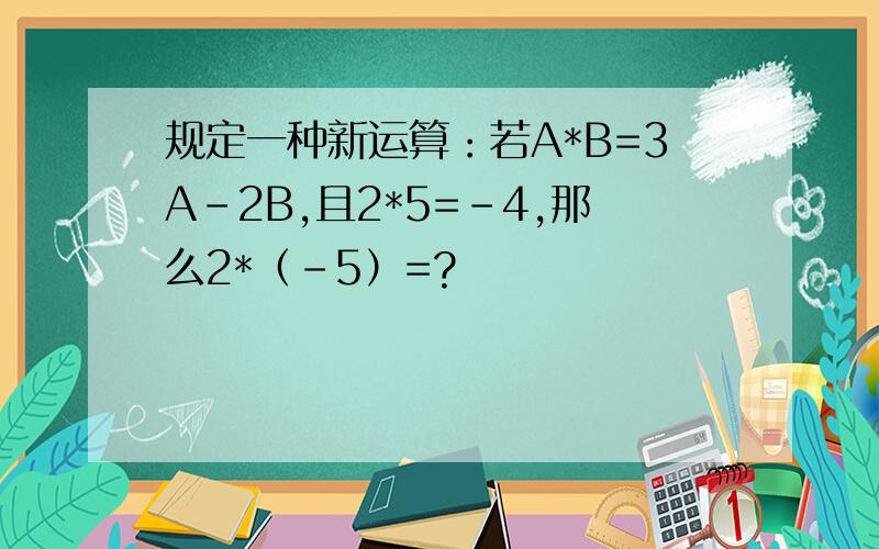 规定一种新运算：若A*B=3A-2B,且2*5=-4,那么2*（-5）=?