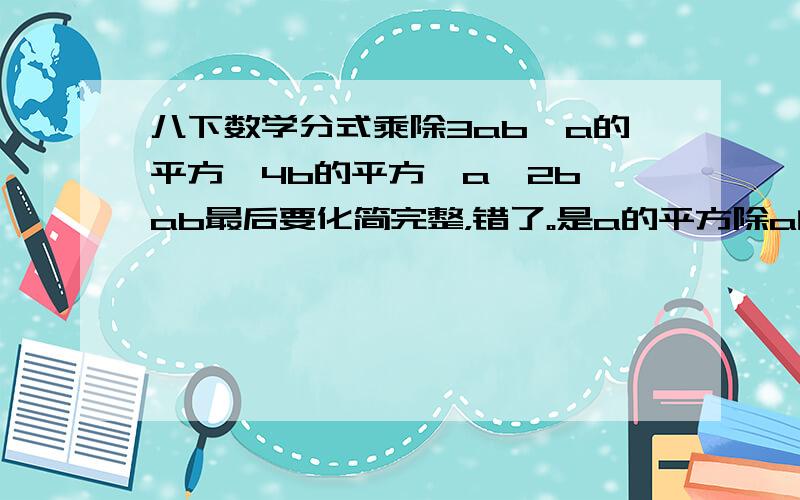 八下数学分式乘除3ab÷a的平方—4b的平方×a—2b÷ab最后要化简完整，错了。是a的平方除a的平方—4b的平方乘ab除a—2b