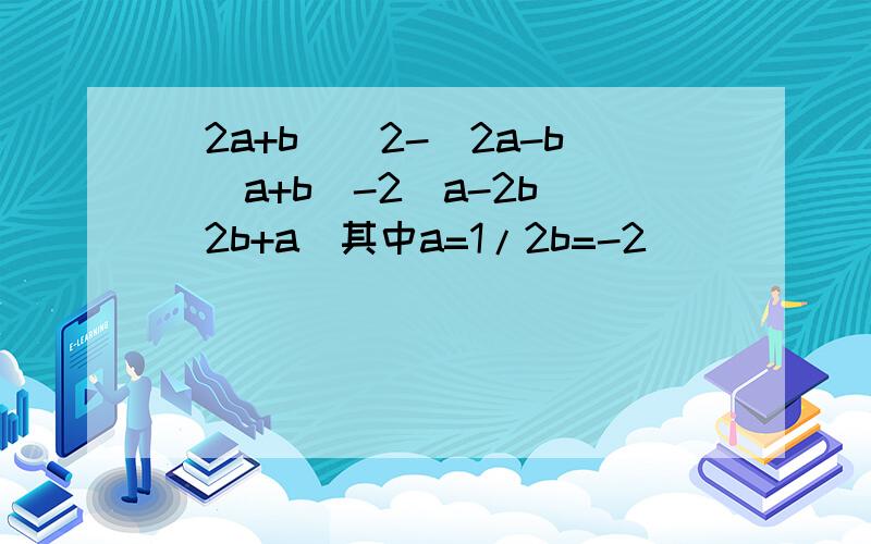 (2a+b)^2-(2a-b)(a+b)-2(a-2b)(2b+a)其中a=1/2b=-2
