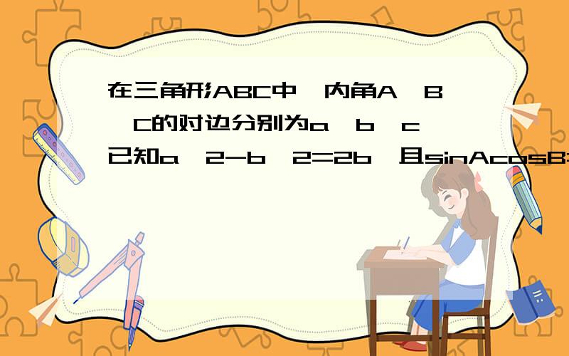 在三角形ABC中,内角A,B,C的对边分别为a,b,c,已知a^2-b^2=2b,且sinAcosB=3cosAsinB,求b