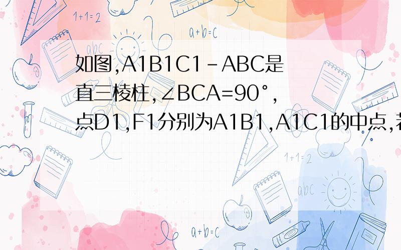 如图,A1B1C1-ABC是直三棱柱,∠BCA=90°,点D1,F1分别为A1B1,A1C1的中点,若BC=CA=CC1,则BD1与AF1所成角