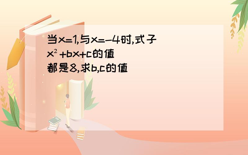 当x=1,与x=-4时,式子x²+bx+c的值都是8,求b,c的值