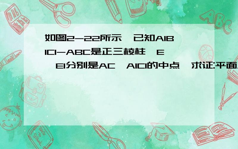 如图2-22所示,已知A1B1C1-ABC是正三棱柱,E,E1分别是AC,A1C1的中点,求证:平面AB1E1∥平面EBC1