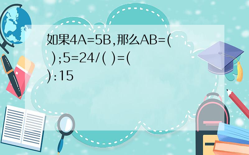如果4A=5B,那么AB=( );5=24/( )=( ):15