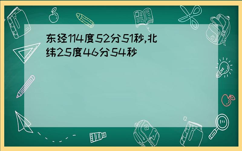 东经114度52分51秒,北纬25度46分54秒