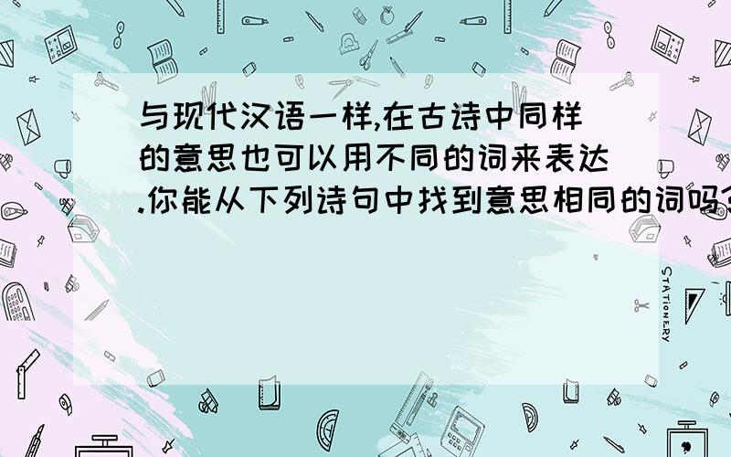 与现代汉语一样,在古诗中同样的意思也可以用不同的词来表达.你能从下列诗句中找到意思相同的词吗?①不是庐山真面目,只缘身在此山中.②停车坐爱枫林晚,霜叶红于二月花.③遥知不是雪,