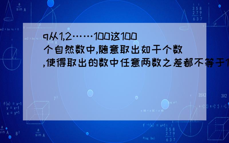 q从1,2……100这100个自然数中,随意取出如干个数,使得取出的数中任意两数之差都不等于1,2,6.那么,从中能取出多少个数?