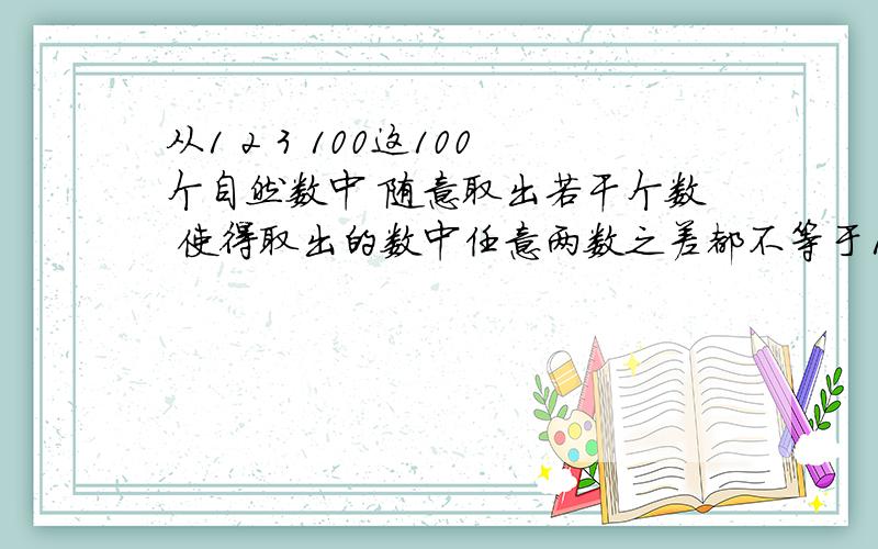 从1 2 3 100这100个自然数中 随意取出若干个数 使得取出的数中任意两数之差都不等于1,2,6