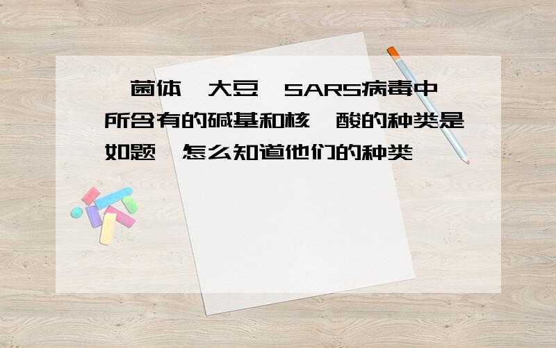 噬菌体、大豆、SARS病毒中所含有的碱基和核苷酸的种类是如题,怎么知道他们的种类