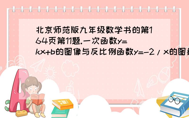 北京师范版九年级数学书的第164页第11题.一次函数y=kx+b的图像与反比例函数y=-2/x的图象相交于A(-1,m),B(n,-1)两点.（1）写出这个一次函数的表达式（2）画出函数图像草图,并据此写出使一次函数