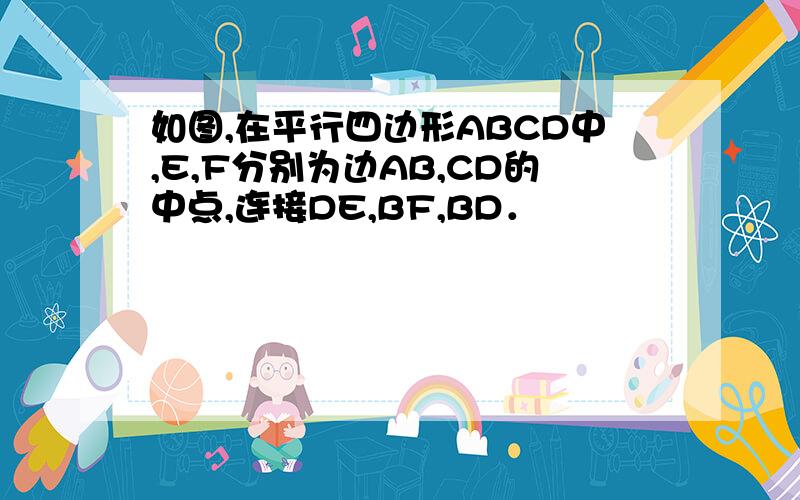 如图,在平行四边形ABCD中,E,F分别为边AB,CD的中点,连接DE,BF,BD．