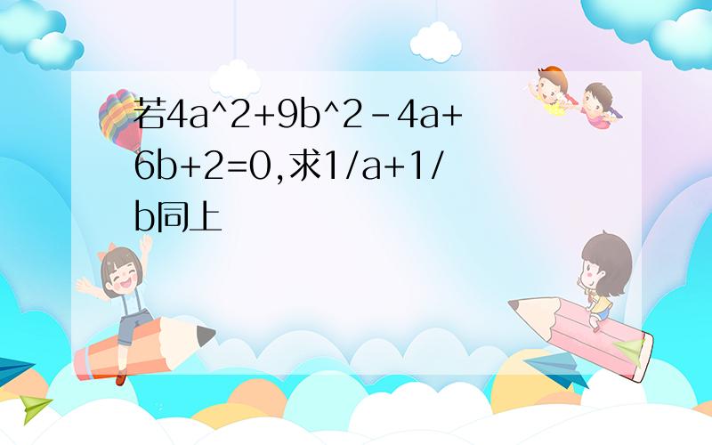 若4a^2+9b^2-4a+6b+2=0,求1/a+1/b同上