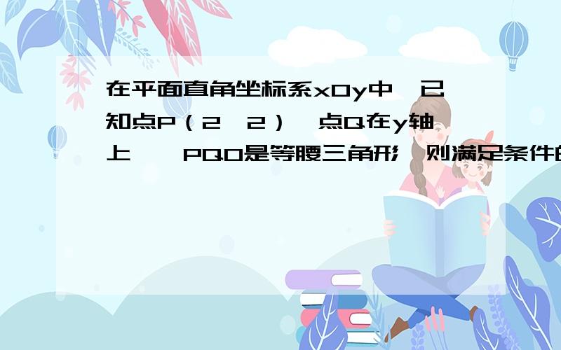 在平面直角坐标系xOy中,已知点P（2,2）,点Q在y轴上,△PQO是等腰三角形,则满足条件的点Q共有具体点的坐标