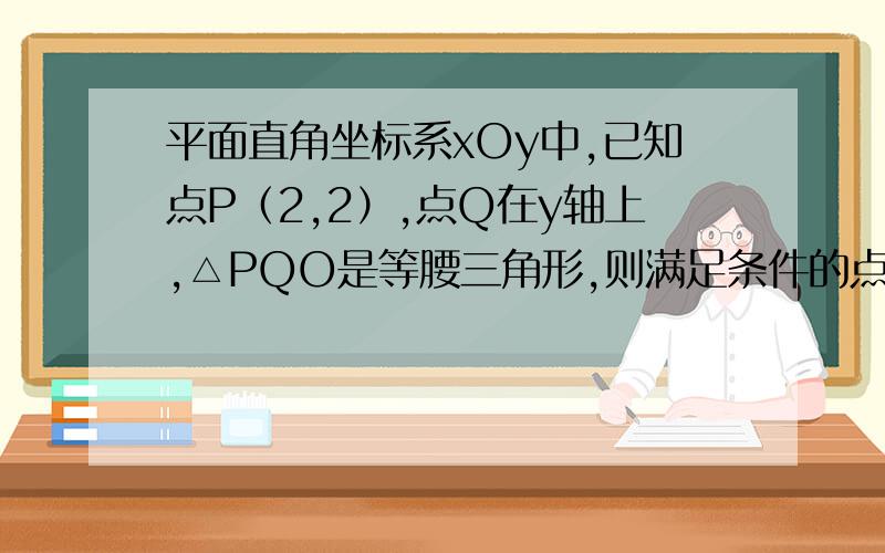 平面直角坐标系xOy中,已知点P（2,2）,点Q在y轴上,△PQO是等腰三角形,则满足条件的点Q共有几个?