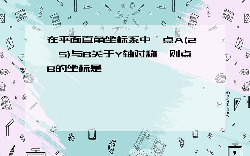 在平面直角坐标系中,点A(2,5)与B关于Y轴对称,则点B的坐标是