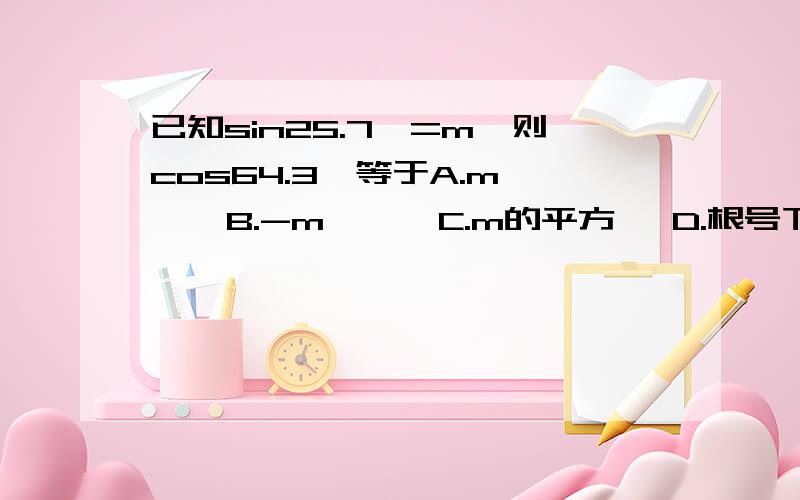 已知sin25.7°=m,则cos64.3°等于A.m     B.-m      C.m的平方   D.根号下1-m的平方要详细过程