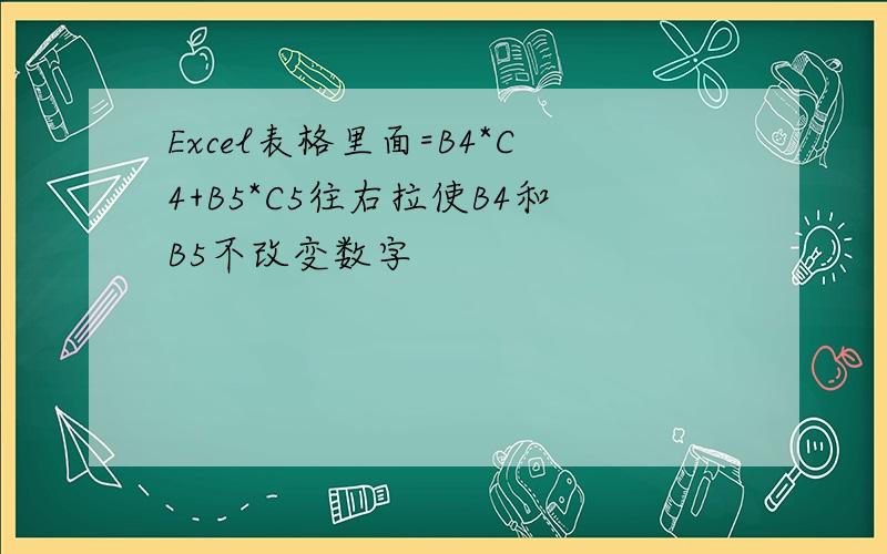 Excel表格里面=B4*C4+B5*C5往右拉使B4和B5不改变数字