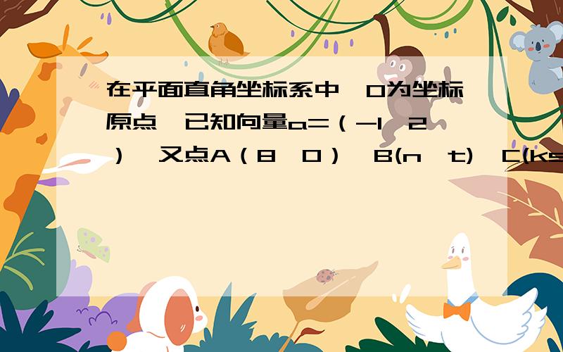 在平面直角坐标系中,O为坐标原点,已知向量a=（-1,2）,又点A（8,0）,B(n,t),C(ksinα,t)(0≤α≤π/2).（1）若向量AB垂直于向量a,且AB的模等于√5乘以OA的模,求向量OB；（2）若向量AC与向量A共线,当k>4时