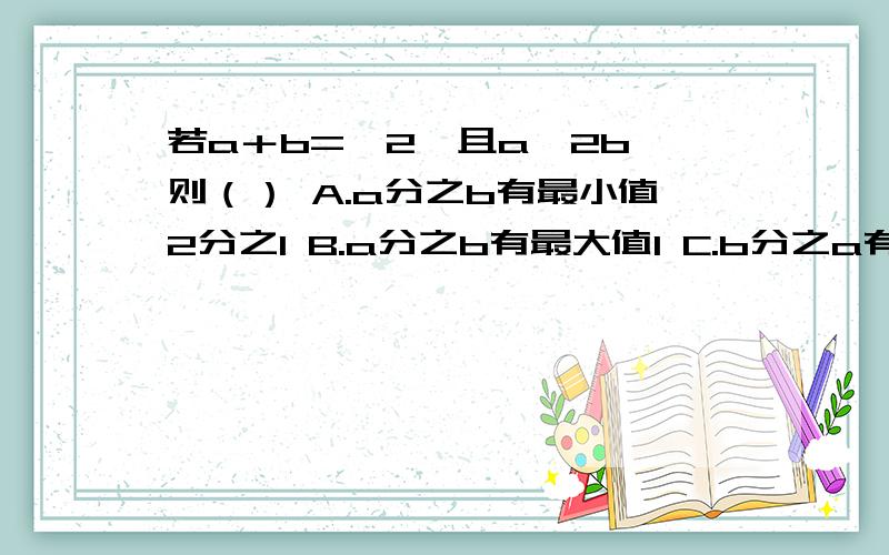 若a＋b=﹣2,且a≥2b,则（） A.a分之b有最小值2分之1 B.a分之b有最大值1 C.b分之a有最大值2 D.b分之a有最小值﹣9分之8