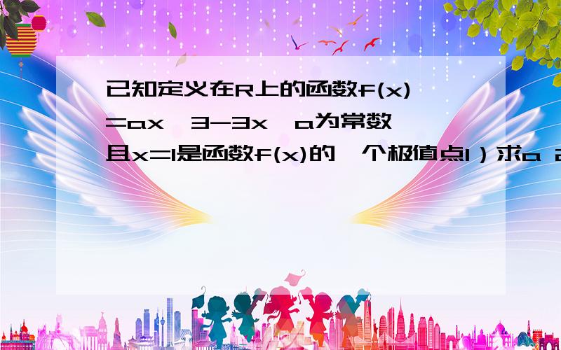 已知定义在R上的函数f(x)=ax^3-3x,a为常数,且x=1是函数f(x)的一个极值点1）求a 2）过点A(1,m)可做曲线y=f((x)的三条切线,求m的取值范围