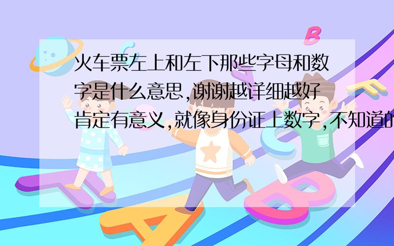 火车票左上和左下那些字母和数字是什么意思,谢谢越详细越好肯定有意义,就像身份证上数字,不知道的谢绝说话