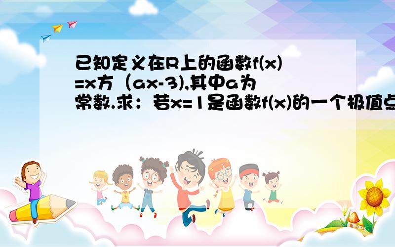 已知定义在R上的函数f(x)=x方（ax-3),其中a为常数.求：若x=1是函数f(x)的一个极值点,求a的值