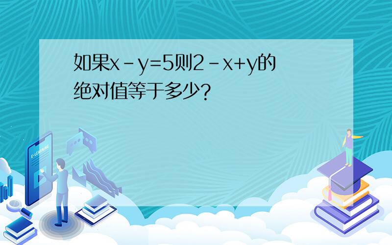 如果x-y=5则2-x+y的绝对值等于多少?