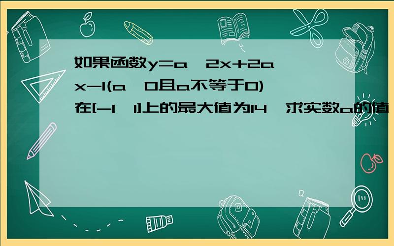 如果函数y=a^2x+2a^x-1(a>0且a不等于0)在[-1,1]上的最大值为14,求实数a的值