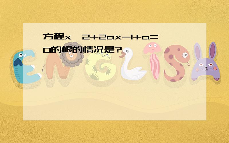 方程x^2+2ax-1+a=0的根的情况是?