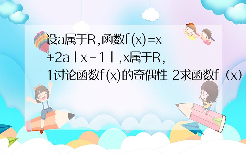 设a属于R,函数f(x)=x+2a丨x-1丨,x属于R,1讨论函数f(x)的奇偶性 2求函数f（x）的最小值