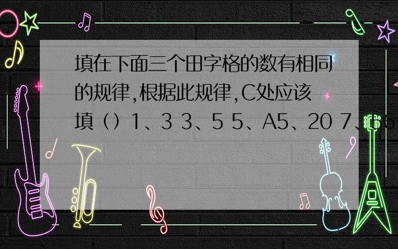 填在下面三个田字格的数有相同的规律,根据此规律,C处应该填（）1、3 3、5 5、A5、20 7、56 B、C