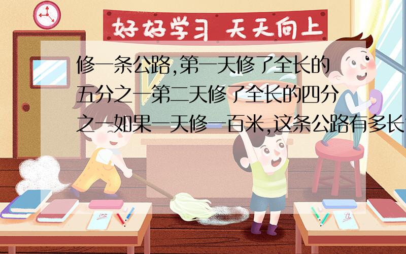 修一条公路,第一天修了全长的五分之一第二天修了全长的四分之一如果一天修一百米,这条公路有多长?修一条公路,第一天修了全长的五分之一第二天修了全长的四分之一.1.如果一天修一百米