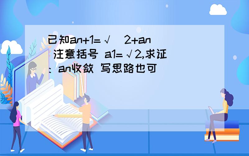 已知an+1=√(2+an) 注意括号 a1=√2,求证：an收敛 写思路也可