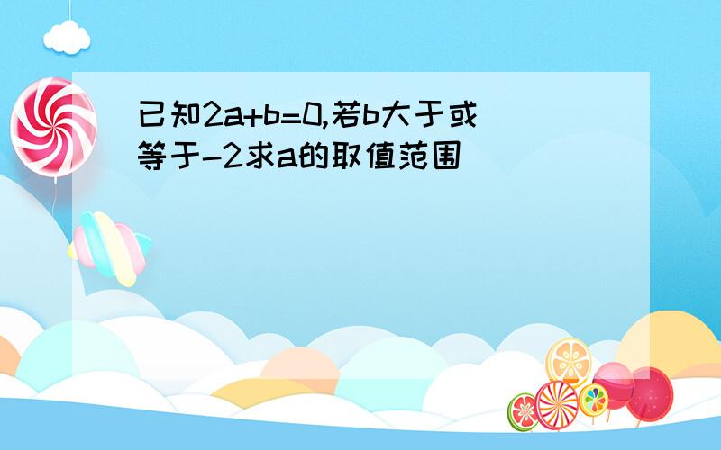 已知2a+b=0,若b大于或等于-2求a的取值范围