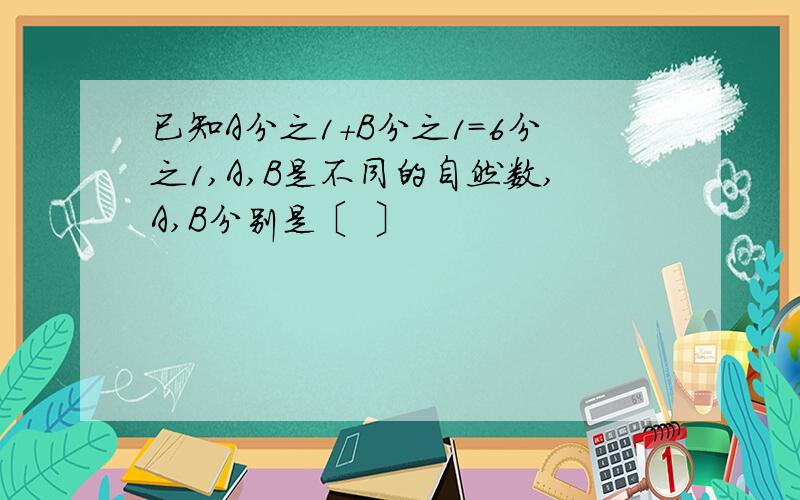 已知A分之1+B分之1＝6分之1,A,B是不同的自然数,A,B分别是〔 〕