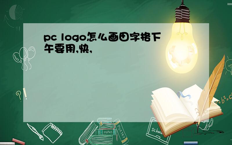 pc logo怎么画田字格下午要用,快,