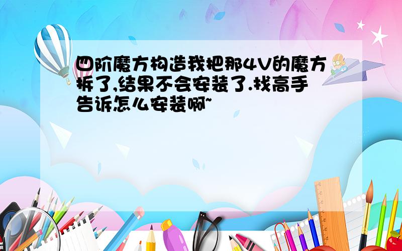 四阶魔方构造我把那4V的魔方拆了,结果不会安装了.找高手告诉怎么安装啊~