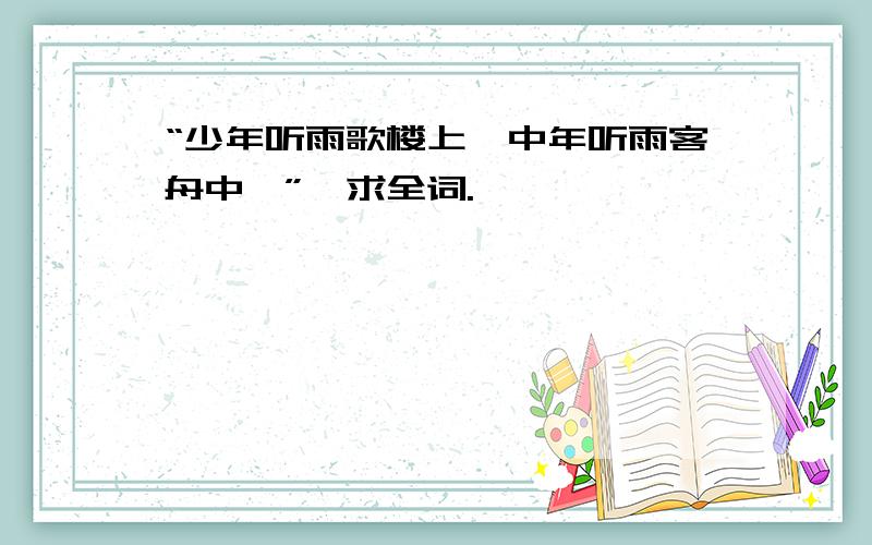 “少年听雨歌楼上…中年听雨客舟中…”,求全词.