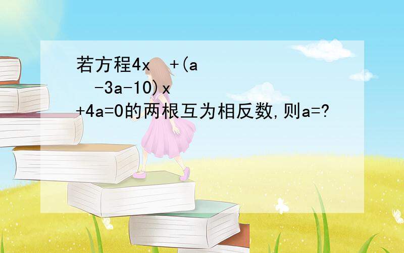 若方程4x²+(a²-3a-10)x+4a=0的两根互为相反数,则a=?