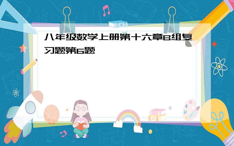 八年级数学上册第十六章B组复习题第6题