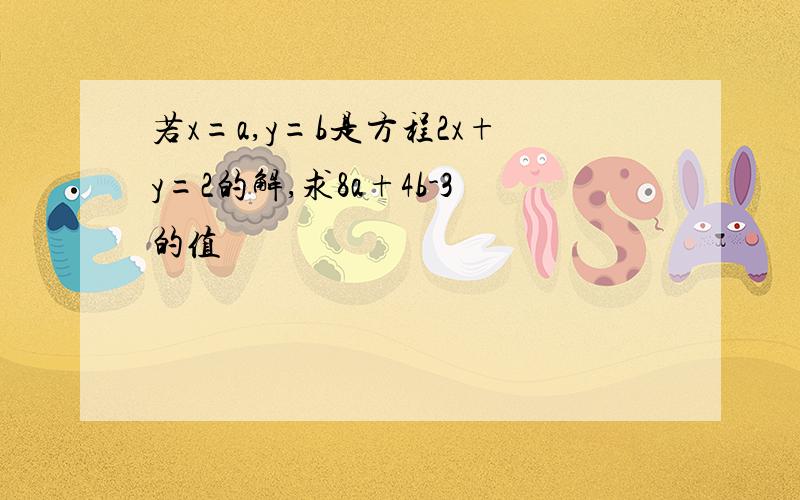 若x=a,y=b是方程2x+y=2的解,求8a+4b-3的值