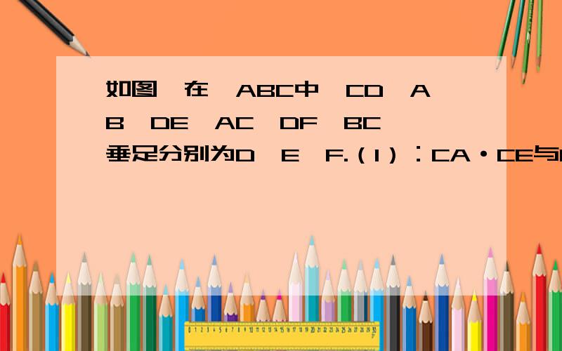 如图,在△ABC中,CD⊥AB,DE⊥AC,DF⊥BC,垂足分别为D,E,F.（1）：CA·CE与CB·CF相等吗?为什么?（图打开这个网址有用初二的方法