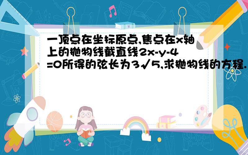 一顶点在坐标原点,焦点在x轴上的抛物线截直线2x-y-4=0所得的弦长为3√5,求抛物线的方程.