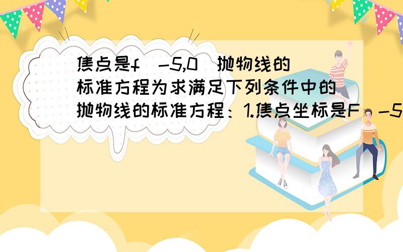 焦点是f(-5,0)抛物线的标准方程为求满足下列条件中的抛物线的标准方程：1.焦点坐标是F（-5,0）2准线方程是y=-1/2