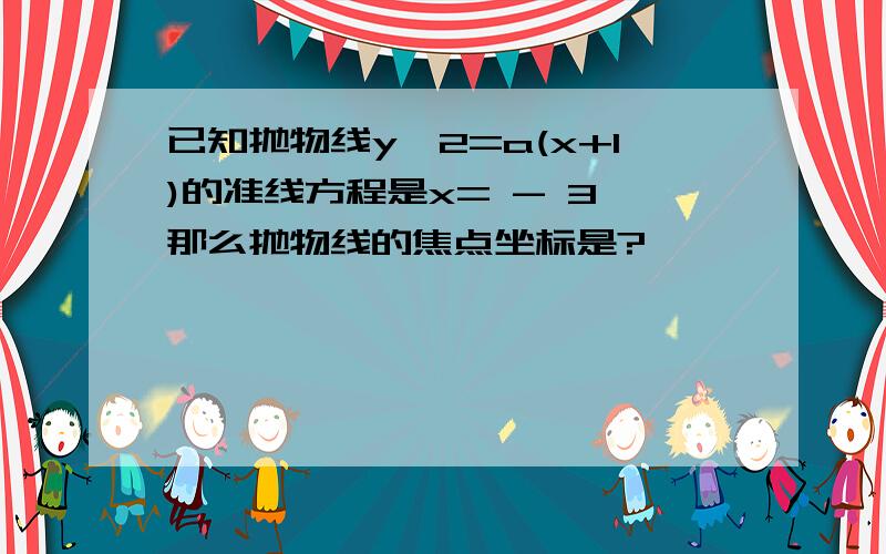 已知抛物线y^2=a(x+1)的准线方程是x= - 3,那么抛物线的焦点坐标是?